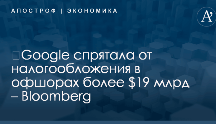​Google спрятала от налогообложения в офшорах более $19 млрд – Bloomberg