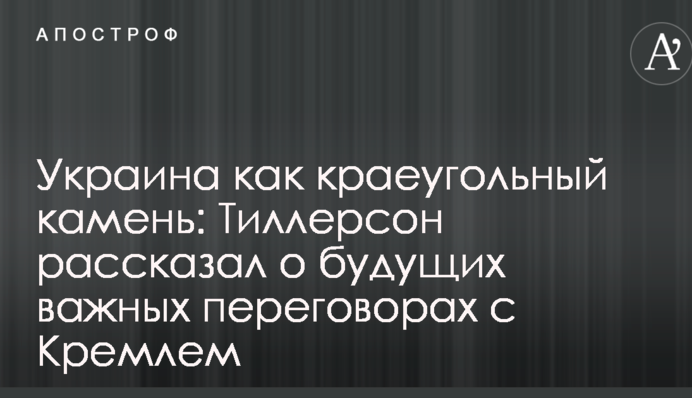 Украина как краеугольный камень: Тиллерсон рассказал о будущих важных переговорах с Кремлем