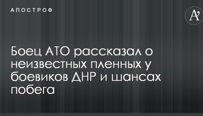 Боєць АТО розповів про невідомих полонених у бойовиків ДНР і шанси втечі