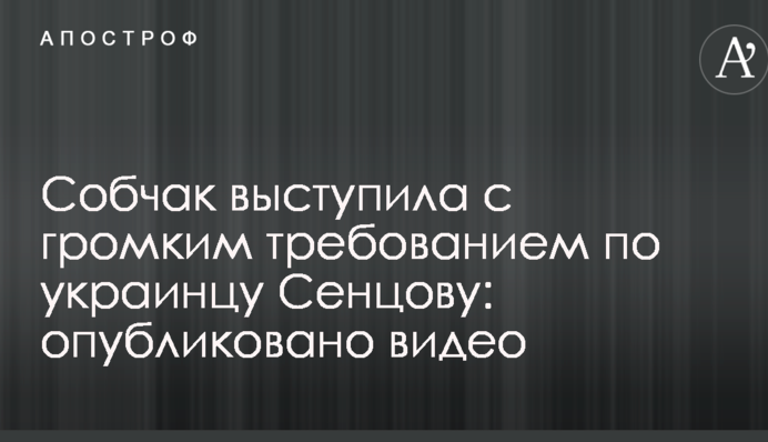Собчак выступила с громким требованием по украинцу Сенцову: опубликовано видео