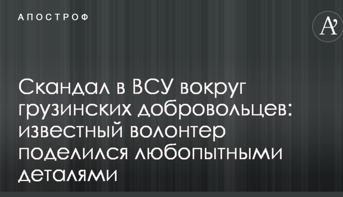Скандал у ЗСУ навколо грузинських добровольців: відомий волонтер поділився цікавими деталями