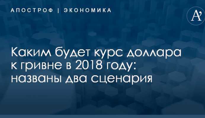 Каким будет курс доллара к гривне в 2018 году: названы два сценария