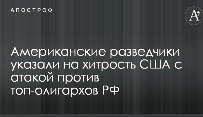 Американські розвідники вказали на хитрість США з атакою проти топ-олігархів РФ