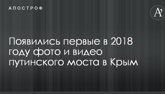 З'явилися перші в 2018 році фото і відео путінського моста в Крим