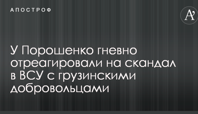 У Порошенка гнівно відреагували на скандал у ЗСУ з грузинськими добровольцями
