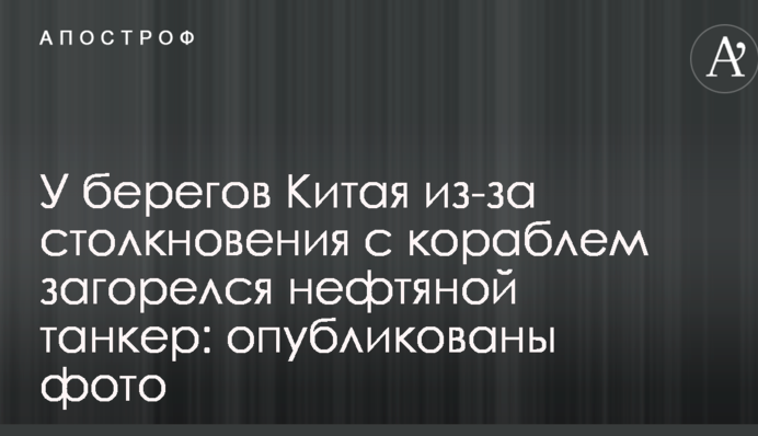 Біля берегів Китаю при зіткненні з кораблем загорівся нафтовий танкер: опубліковано вражаючі фото