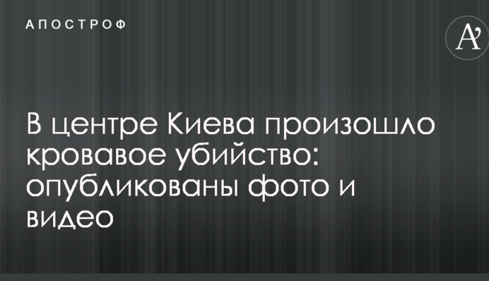 У центрі Києва сталося криваве вбивство: опубліковані фото і відео