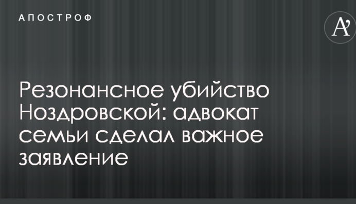 Резонансне вбивство Ноздровської: адвокат сім'ї зробив важливу заяву