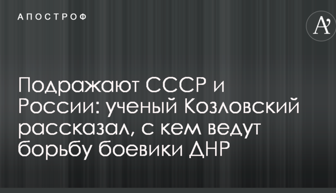 Наслідують СРСР і Росію: вчений Козловський розповів, з ким ведуть боротьбу бойовики ДНР