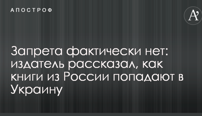 Заборони фактично немає: видавець розповів, як книги з Росії потрапляють в Україну