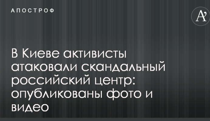 В Киеве активисты атаковали скандальный российский центр: опубликованы фото и видео