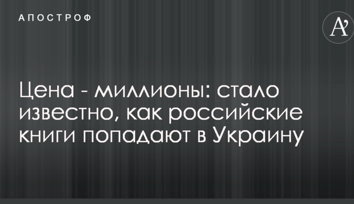 Ціна - мільйони: стало відомо, як російські книги потрапляють в Україну