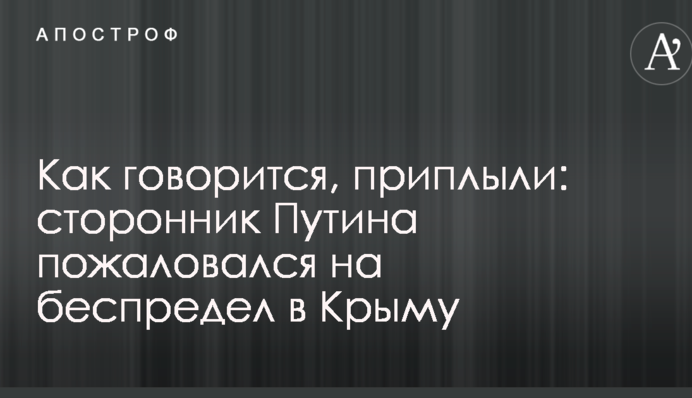 Як то кажуть, припливли: прихильник Путіна поскаржився на свавілля в Криму