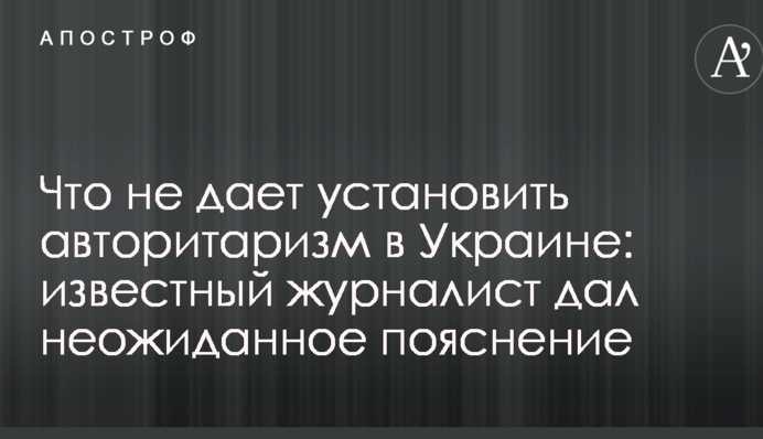 Що не дає встановити авторитаризм в Україні: відомий журналіст дав несподіване пояснення