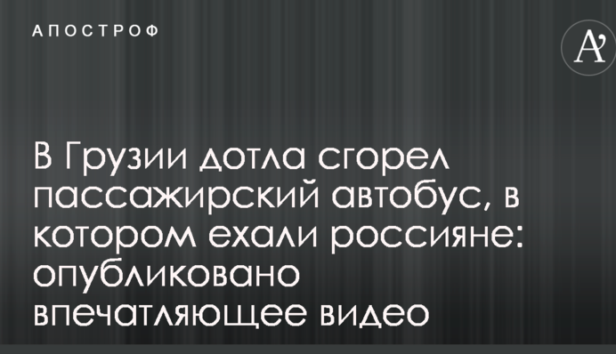 В Грузии дотла сгорел пассажирский автобус, в котором ехали россияне: опубликованы жуткие видео