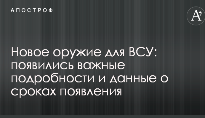 Нова зброя для ЗСУ: з'явилися важливі подробиці і дані про терміни появи
