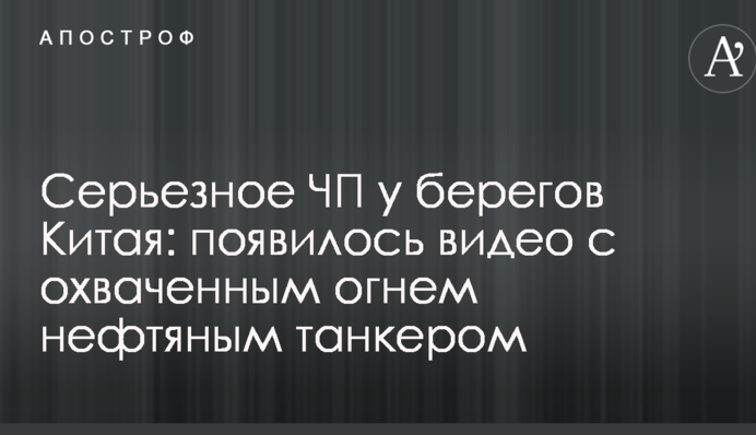 Серьезное ЧП у берегов Китая: появилось видео с охваченным огнем нефтяным танкером