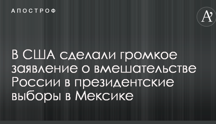 В США сделали громкое заявление о вмешательстве России в президентские выборы в Мексике