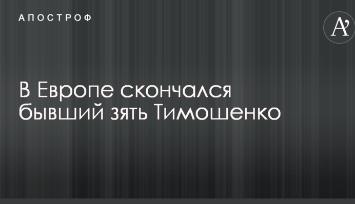 В Европе скончался бывший зять Тимошенко
