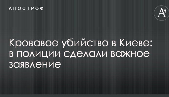 Кровавое убийство в Киеве: в полиции сделали важное заявление
