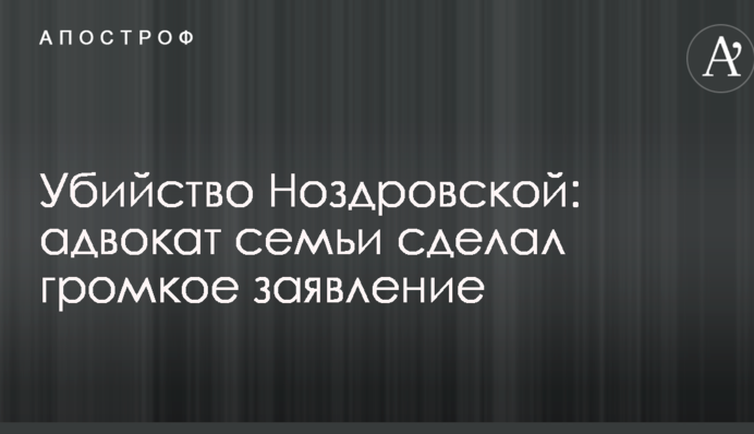 Убийство Ноздровской: адвокат семьи сделал громкое заявление
