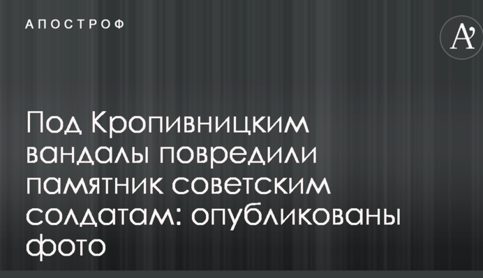 Под Кропивницким вандалы повредили памятник советским солдатам: опубликованы фото