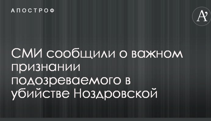 СМИ сообщили о важном признании подозреваемого в убийстве Ноздровской