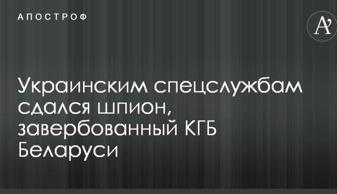 Українським спецслужбам здався шпигун, завербований КДБ Білорусі