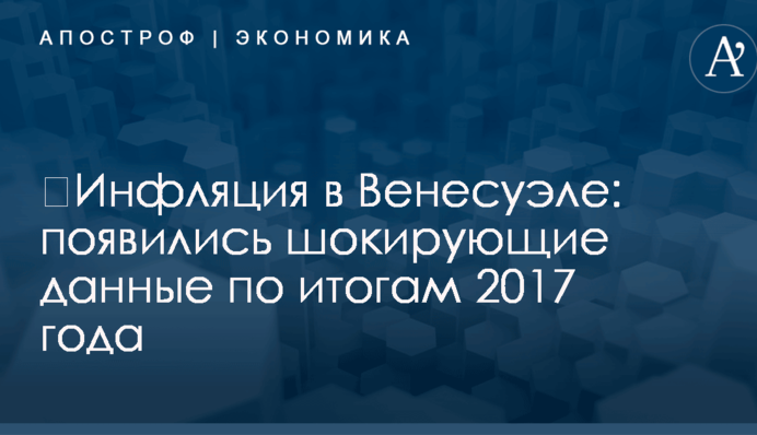 ​Инфляция в Венесуэле: появились шокирующие данные по итогам 2017 года