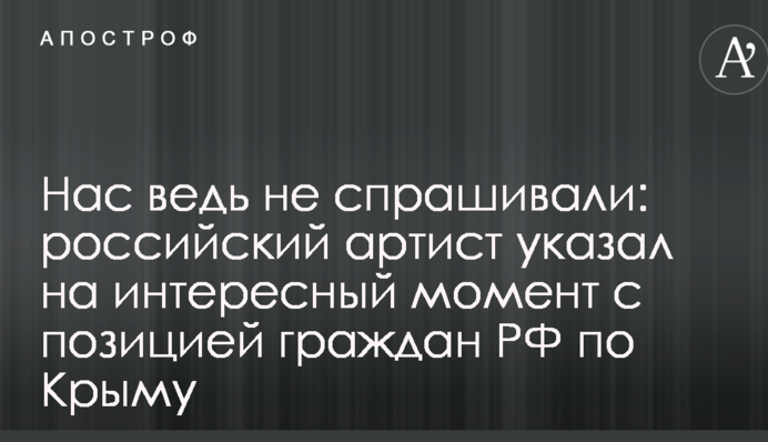 Нас ведь не спрашивали: российский артист указал на интересный момент с позицией граждан РФ по Крыму