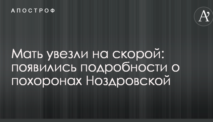 Мать увезли на скорой: появились подробности о похоронах Ноздровской