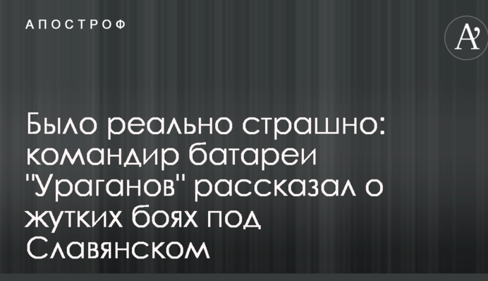 Було реально страшно: командир батареї "Ураганів" розповів про страшні бої під Слов'янськом