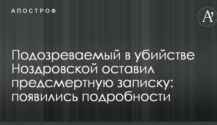 Подозреваемый в убийстве Ноздровской оставил предсмертную записку: появились подробности