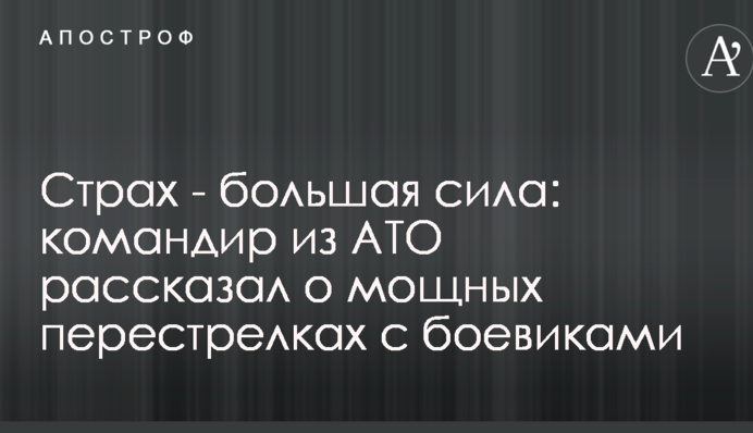Страх - большая сила: командир из АТО рассказал о мощных перестрелках с боевиками