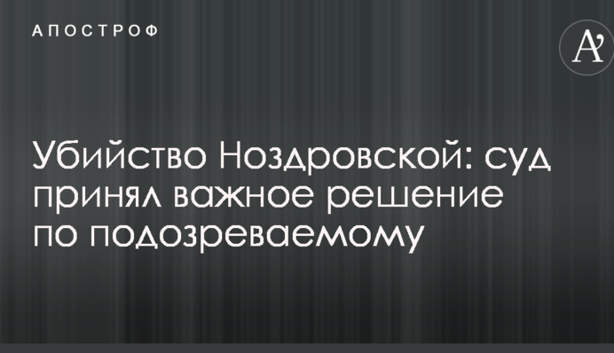 Убийство Ноздровской: суд принял важное решение по подозреваемому