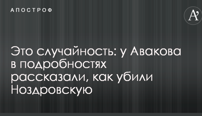 Это случайность: у Авакова в подробностях рассказали, как убили Ноздровскую