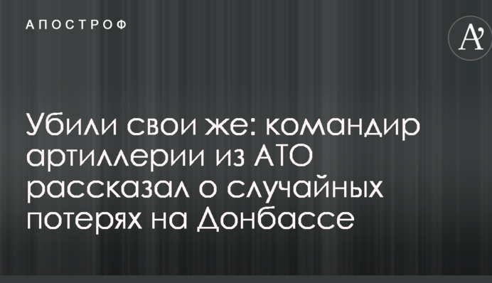 Убили свои же: командир артиллерии из АТО рассказал о случайных потерях на Донбассе