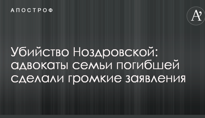 Убийство Ноздровской: адвокаты семьи погибшей сделали громкие заявления
