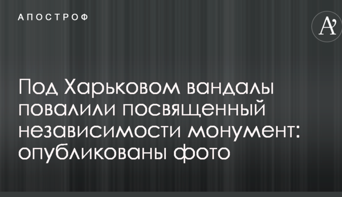 Під Харковом вандали повалили присвячений незалежності монумент: опубліковано фото