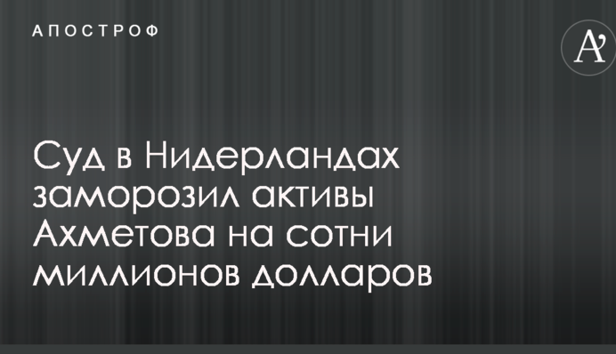 Суд в Нідерландах заморозив активи Ахметова на сотні мільйонів доларів