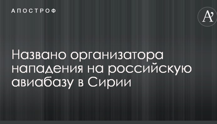 Названо организатора нападения на российскую авиабазу в Сирии