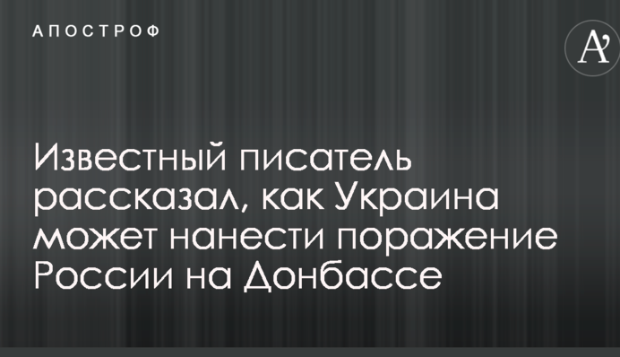 Відомий письменник розповів, як Україна може завдати поразки Росії на Донбасі