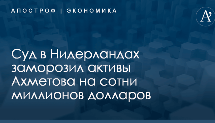 Суд в Нидерландах заморозил активы Ахметова на сотни миллионов долларов