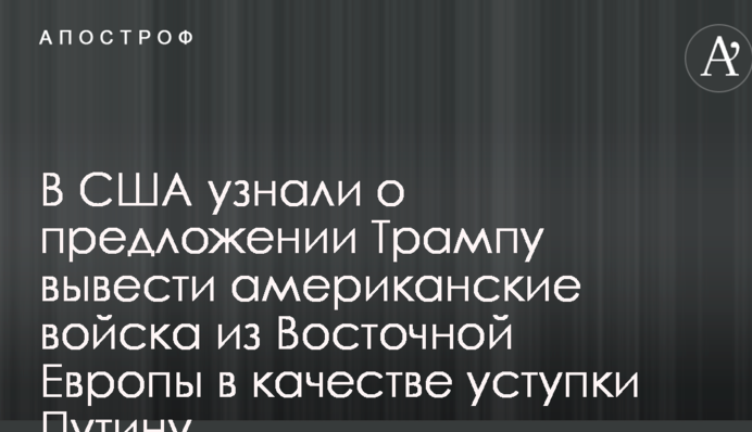 У США дізналися про пропозицію Трампу вивести американські війська зі Східної Європи в якості поступки Путіну