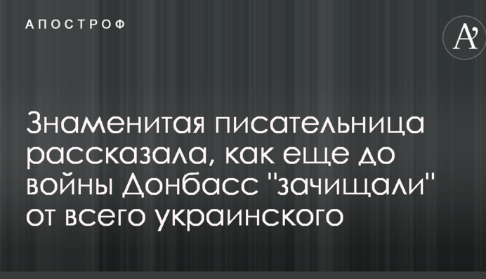 Знаменита письменниця розповіла, як ще до війни Донбас "зачищали" від усього українського