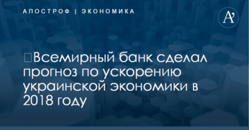 ​Всемирный банк сделал прогноз по ускорению украинской экономики в 2018 году