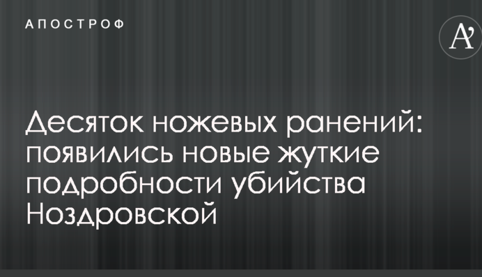 Десяток ножевых ранений: появились новые жуткие подробности убийства Ноздровской