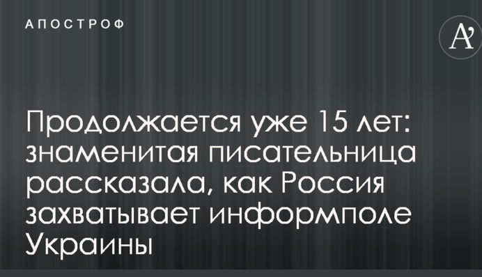 Продолжается уже 15 лет: знаменитая писательница рассказала, как Россия захватывает информполе Украины