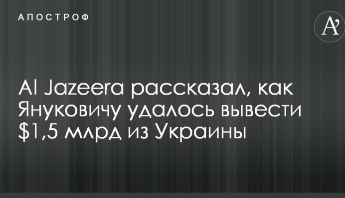 Al Jazeera розповів, як Януковичу вдалося вивести $1,5 млрд із України