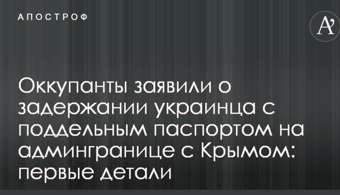 Окупанти заявили про затримання українця з підробленим паспортом на адмінкордоні з Кримом: перші деталі